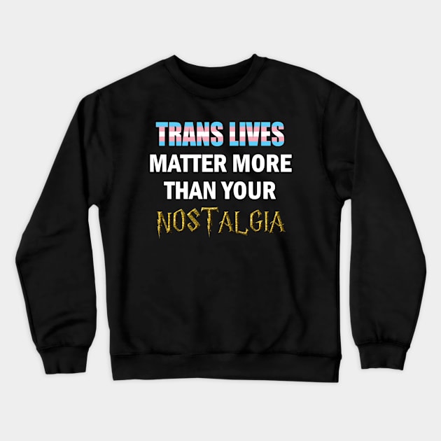 Trans Lives Matter More Than Your Nostalgia Crewneck Sweatshirt by ItNeedsMoreGays